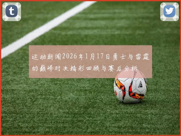 运动新闻2026年1月17日勇士与雷霆的巅峰对决精彩回顾与赛后分析
